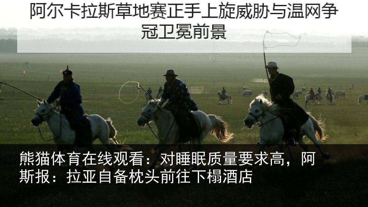 熊猫体育在线观看：对睡眠质量要求高，阿斯报：拉亚自备枕头前往下榻酒店