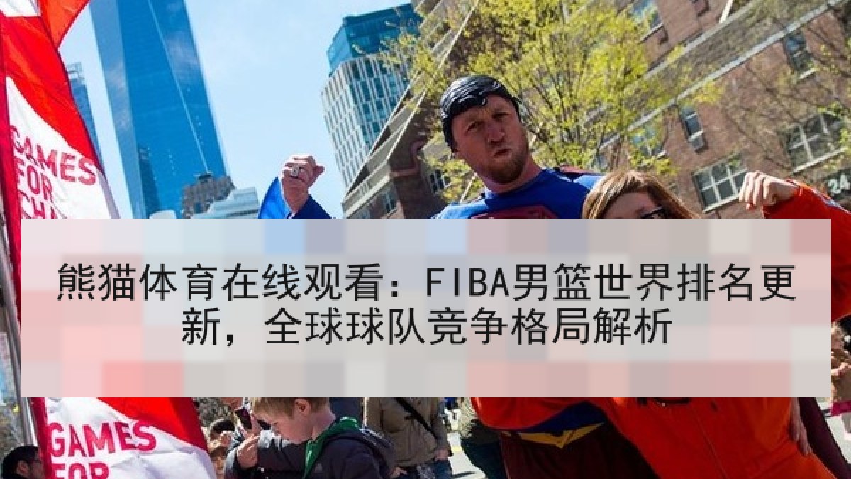 熊猫体育在线观看：FIBA男篮世界排名更新，全球球队竞争格局解析