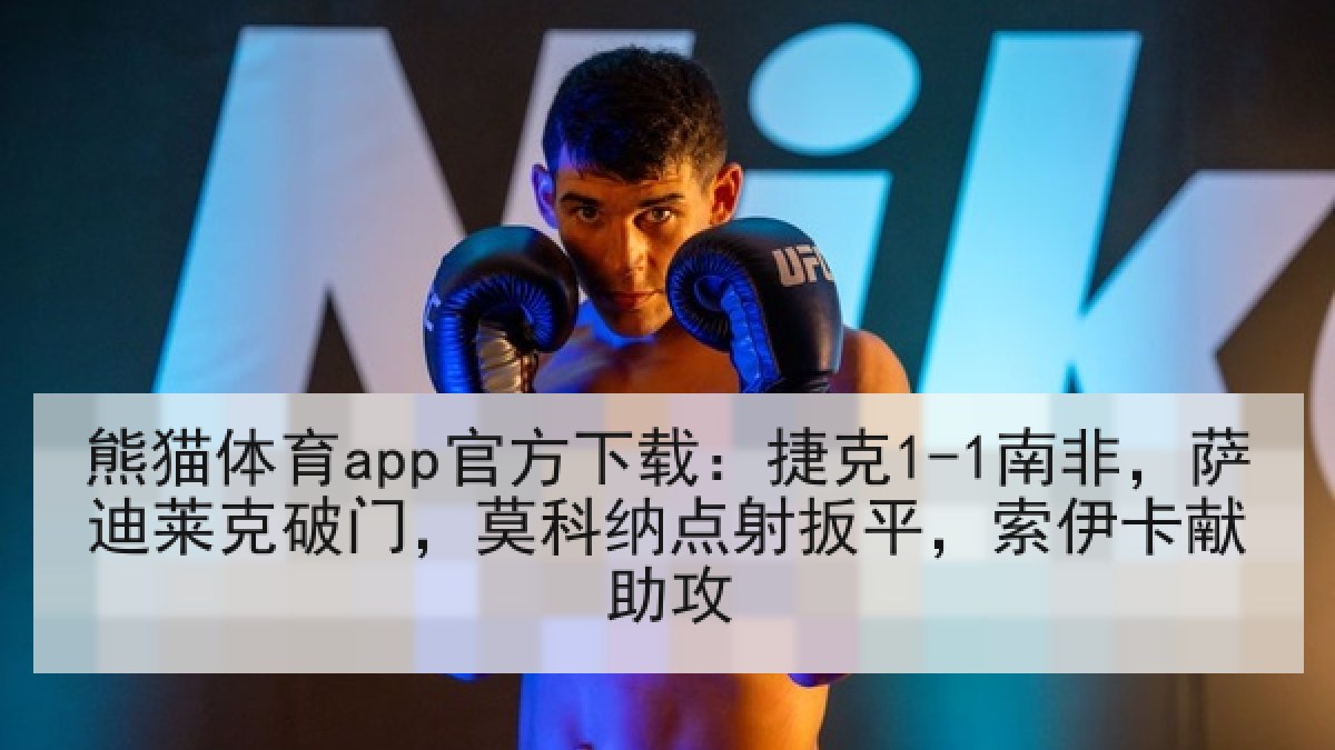 熊猫体育app官方下载:捷克1-1南非,萨迪莱克破门,莫科纳点射扳平,索伊卡献助攻 熊猫体育app官方下载:捷克1-1南非,萨迪莱克破门,莫科纳点射扳平,索伊卡献助攻
