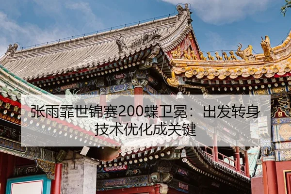张雨霏世锦赛200蝶卫冕：出发转身技术优化成关键