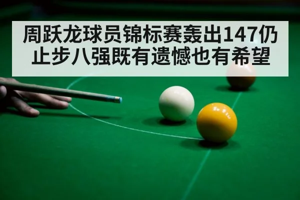 周跃龙球员锦标赛轰出147仍止步八强既有遗憾也有希望