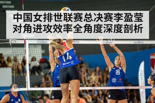 中国女排世联赛总决赛李盈莹对角进攻效率全角度深度剖析