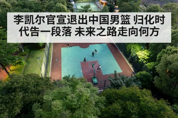 李凯尔官宣退出中国男篮 归化时代告一段落 未来之路走向何方