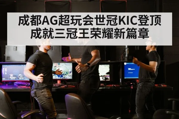 成都AG超玩会世冠KIC登顶成就三冠王荣耀新篇章